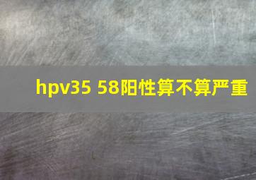 hpv35 58阳性算不算严重